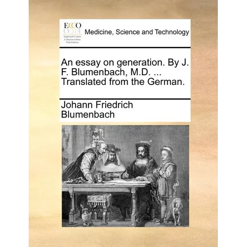 An Essay on Generation. by J. F. Blumenbach, M.D. ... Translated from the German.