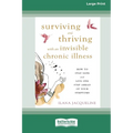 Surviving and Thriving with an Invisible Chronic Illness: How to Stay Sane and Live One Step Ahead of Your Symptoms [Large Print 16 Pt Edition]
