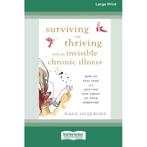 Surviving and Thriving with an Invisible Chronic Illness: How to Stay Sane and Live One Step Ahead of Your Symptoms [Large Print 16 Pt Edition]