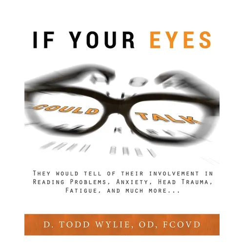 If Your Eyes Could Talk: They Would Tell of Their Involvement in Reading Problems, Anxiety, Head Trauma, Fatigue, and Much More...