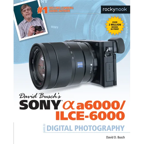 David Busch's Sony Alpha A6000/Ilce-6000 Guide to Digital Photography
