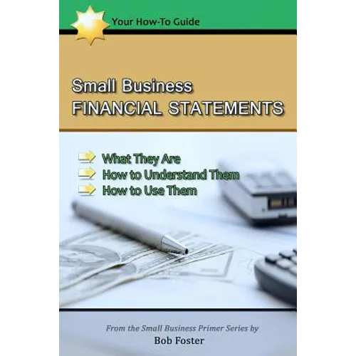 Small Business Financial Statements: What They Are, How to Understand Them, and How to Use Them
