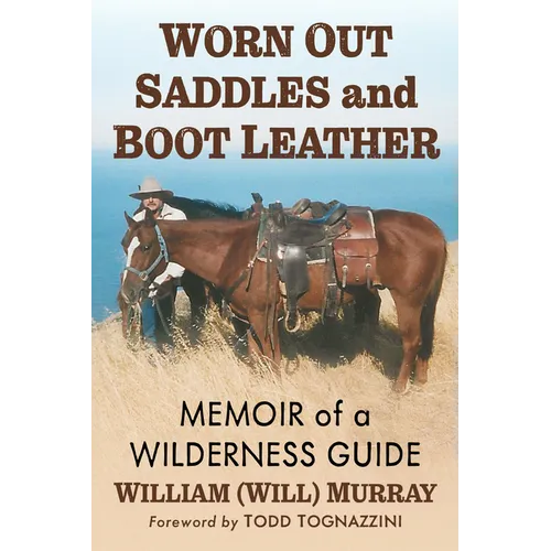 Worn Out Saddles and Boot Leather: Memoir of a Wilderness Guide