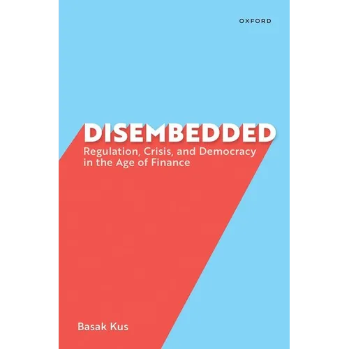 Disembedded: Regulation, Crisis, and Democracy in the Age of Finance
