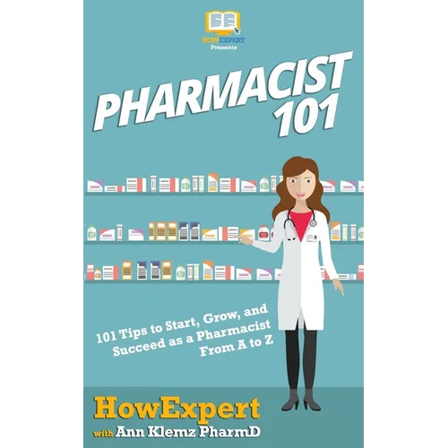 Pharmacist 101: 101 Tips to Start, Grow, and Succeed as a Pharmacist From A to Z