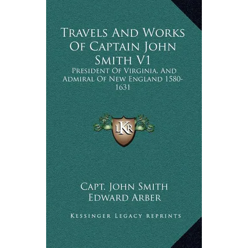 Travels And Works Of Captain John Smith V1: President Of Virginia, And Admiral Of New England 1580-1631