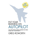 Put Your Business on Autopilot: The 7-Step System to Create a Business That Works So Well That You Don't Have to