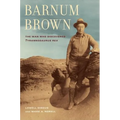 Barnum Brown: The Man Who Discovered Tyrannosaurus Rex