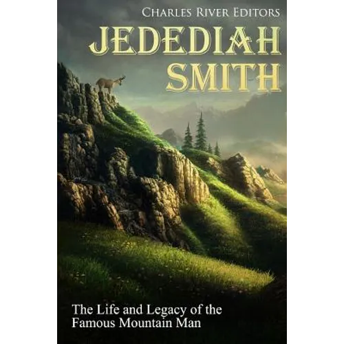 Jedediah Smith: The Life and Legacy of the Famous Mountain Man