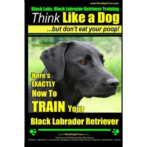 Black Labs, Black Labrador Retriever Training Think Like a Dog But Don't Eat Your Poop! Breed Expert Black Labrador Retriever Training: Here's EXACTLY
