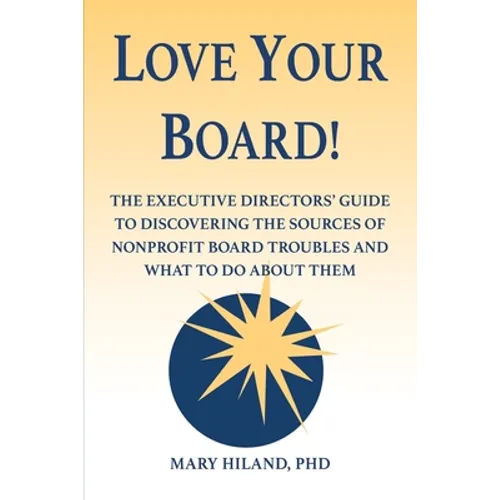 Love Your Board!: The Executive Directors' Guide to Discovering the Sources of Nonprofit Board Troubles and What to Do About Them