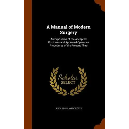 A Manual of Modern Surgery: An Exposition of the Accepted Doctrines and Approved Operative Procedures of the Present Time
