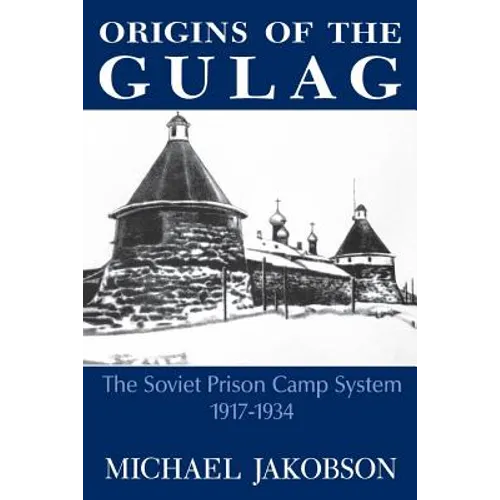 Origins of the Gulag: The Soviet Prison Camp System, 1917-1934