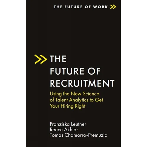 The Future of Recruitment: Using the New Science of Talent Analytics to Get Your Hiring Right
