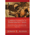 Christianity's Dangerous Idea: How the Christian Principle & Spirit Offer the Best Explanation for Life & Why Other Alternatives Fail: Volume One