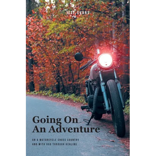 Going On An Adventure: On A Motorcycle Cross Country and with God Through Healing