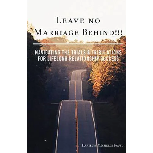 Leave No Marriage Behind!!!: Navigating the Trials & Tribulations for Lifelong Relationship Success