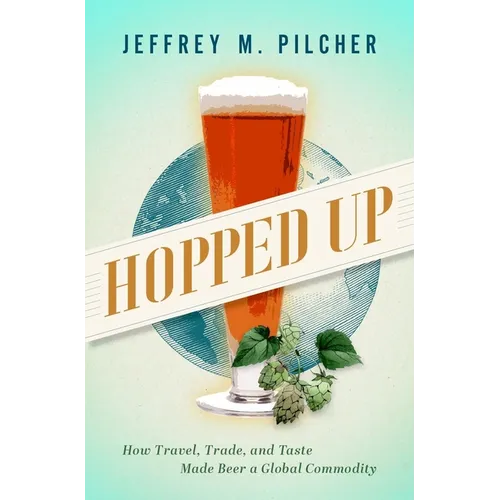 Hopped Up: How Travel, Trade, and Taste Made Beer a Global Commodity