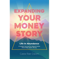 Expanding Your Money Story: Life in Abundance A Guided Journey for Aligned Action. Mind. Body. Spirit. Money.