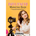 Influencer Marketing Guide: Strategies, Tips, and Best Practices for Growing Your Brand, Increasing Sales, and Boosting Online Visibility