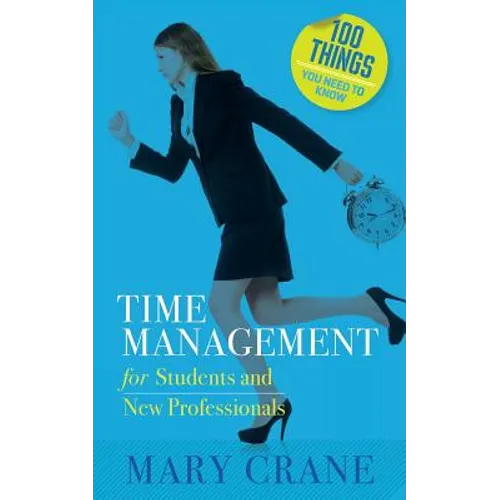100 Things You Need to Know: Time Management: for Students and New Professionals