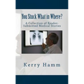 You Stuck What in Where?: A Collection of Reader-Submitted Medical Stories