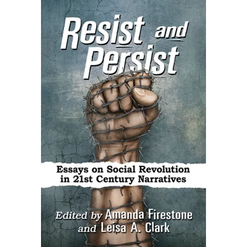 Resist and Persist: Essays on Social Revolution in 21st Century Narratives