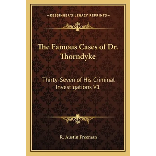 The Famous Cases of Dr. Thorndyke: Thirty-Seven of His Criminal Investigations V1