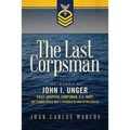 The Last Corpsman: The Story of John I. Unger, Chief Hospital Corpsman, U.S. Navy, and Former World War II Prisoner of War in the Pacific