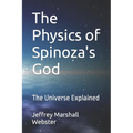 The Physics of Spinoza's God: The Universe Explained
