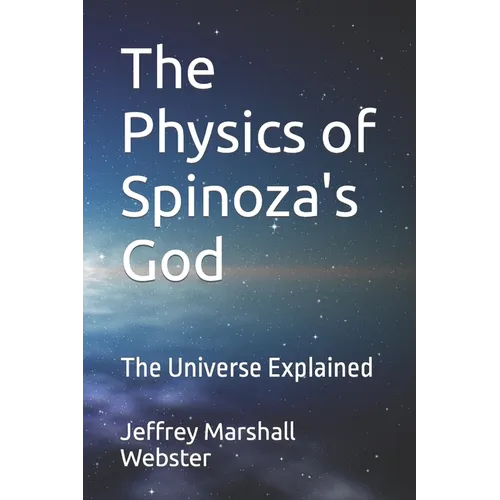 The Physics of Spinoza's God: The Universe Explained