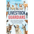Livestock Guardians: How to Use Llamas, Donkeys, Dogs, and More to Safeguard Your Herd and Property