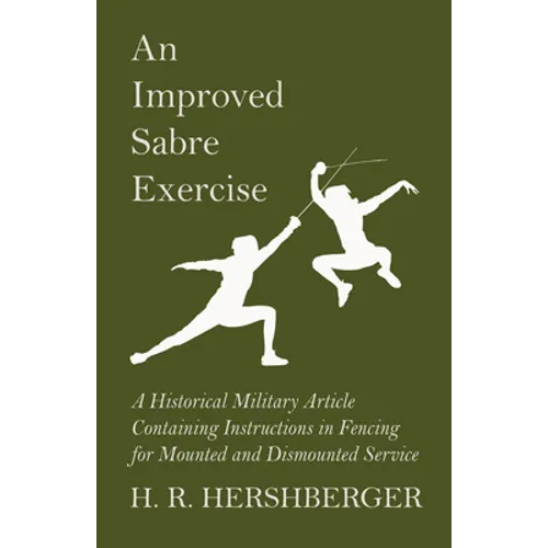 An Improved Sabre Exercise - A Historical Military Article Containing Instructions in Fencing for Mounted and Dismounted Service
