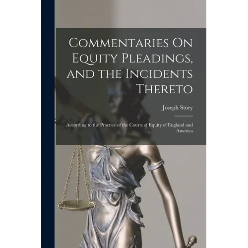 Commentaries On Equity Pleadings, and the Incidents Thereto: According to the Practice of the Courts of Equity of England and America