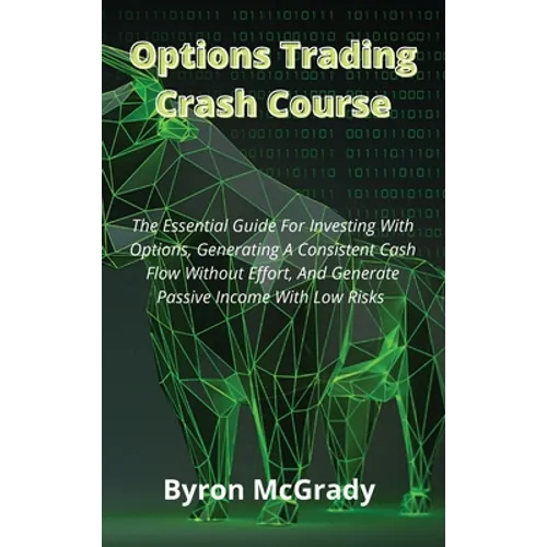 Options Trading Crash Course: The Essential Guide For Investing With Options, Generating A Consistent Cash Flow Without Effort, And Generate Passive I