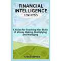 Financial Intelligence for Kids: A Guide for Teaching Kids Skills of Money Making, Multiplying and Managing