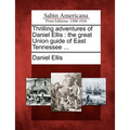 Thrilling Adventures of Daniel Ellis: The Great Union Guide of East Tennessee ...