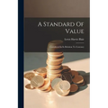 A Standard Of Value: Considered In Its Relation To Currency