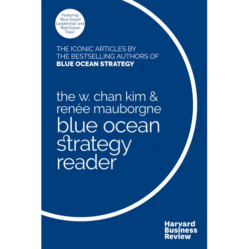 The W. Chan Kim and Renée Mauborgne Blue Ocean Strategy Reader: The Iconic Articles by Bestselling Authors W. Chan Kim and Renée Mauborgne