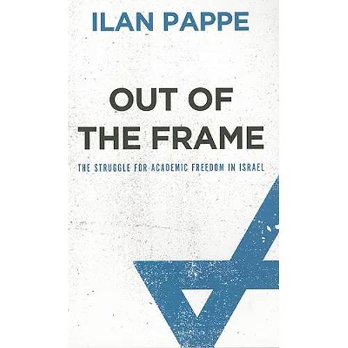 Out of the Frame: The Struggle for Academic Freedom in Israel: The Struggle for Academic Freedom in Israel