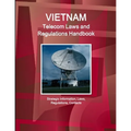 Vietnam Telecom Laws and Regulations Handbook - Strategic Information, Laws, Regulations, Contacts
