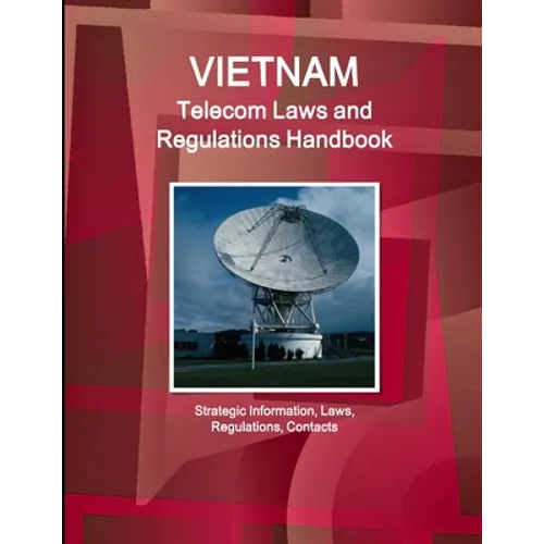 Vietnam Telecom Laws and Regulations Handbook - Strategic Information, Laws, Regulations, Contacts