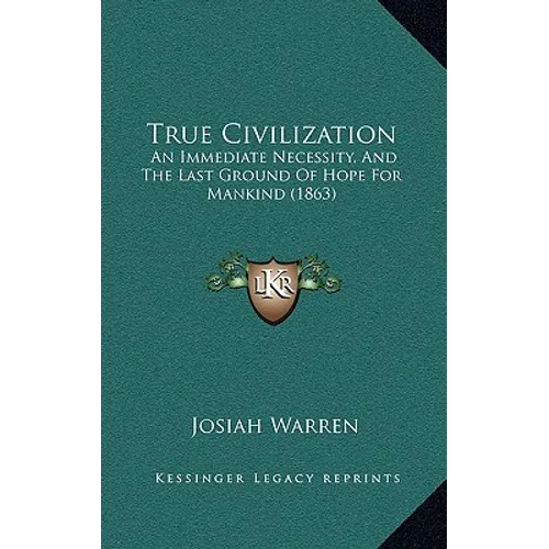 True Civilization: An Immediate Necessity, And The Last Ground Of Hope For Mankind (1863)