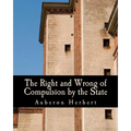 The Right and Wrong of Compulsion by the State (Large Print Edition): A Statement of the Moral Principles of the Party of Individual Liberty, and the