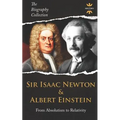 Sir Isaac Newton & Albert Einstein: From Absolutism to Relativity. The Biography Collection