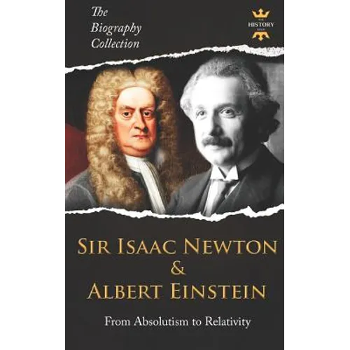 Sir Isaac Newton & Albert Einstein: From Absolutism to Relativity. The Biography Collection