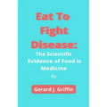 Eat To Fight Disease: The Scientific Evidence of Food is Medicine