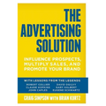 The Advertising Solution: Influence Prospects, Multiply Sales, and Promote Your Brand