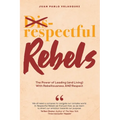 Respectful Rebels: The Power of Leading (and Living) With Rebelliousness AND Respect