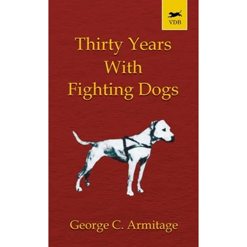Thirty Years with Fighting Dogs (Vintage Dog Books Breed Classic - American Pit Bull Terrier)